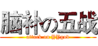 脑补の五战 (attack on YYgod)