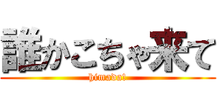 誰かこちゃ来て (himada!)