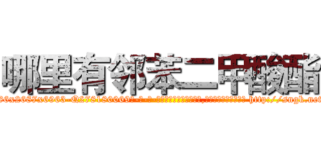 哪里有邻苯二甲酸酯 (哪里有邻苯二甲酸酯【电-186x2687x6963-Q278180069元-吉-药-业】我们做的是长期生意,靠的是老客户长期支持 http://sngk.net/4DB4MO
)