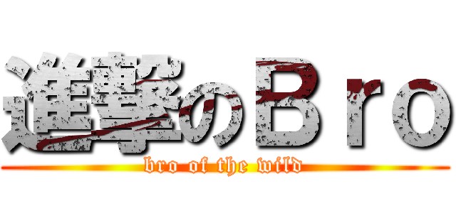 進撃のＢｒｏ (bro of the wild)