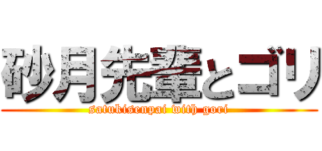 砂月先輩とゴリ (satukisenpai with gori)