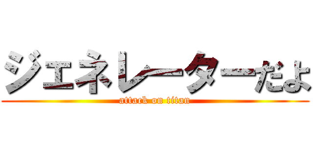 ジェネレーターだよ (attack on titan)