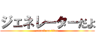 ジェネレーターだよ (attack on titan)