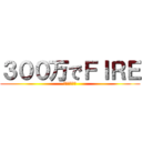 ３００万でＦＩＲＥ (現実を見よう)