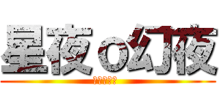 星夜ｏ幻夜 (耶ㄝ耶耶ㄝ )