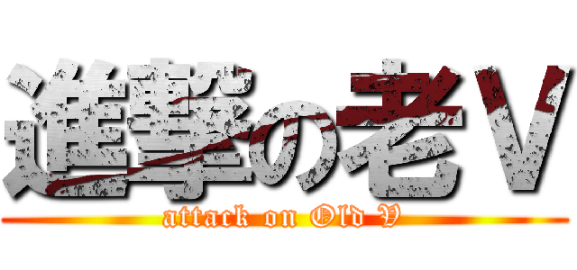 進撃の老Ｖ (attack on Old V)