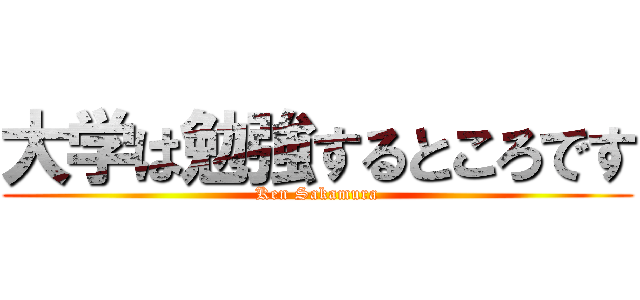 大学は勉強するところです (Ken Sakamura)