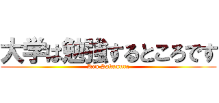 大学は勉強するところです (Ken Sakamura)