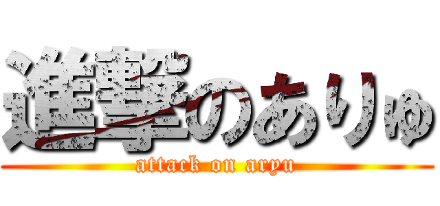 進撃のありゅ (attack on aryu)