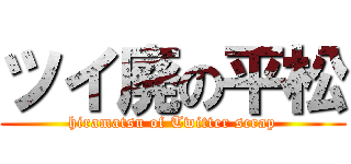 ツイ廃の平松 (hiramatsu of Twitter scrap)