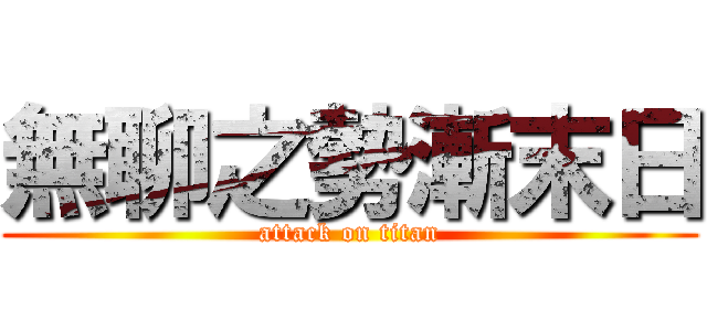 無聊之勢漸末日 (attack on titan)