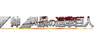 ◤帅◢风暴の進撃巨人 (attack on titan)