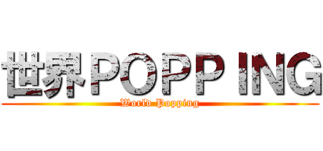 世界ＰＯＰＰＩＮＧ (World Popping)