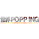 世界ＰＯＰＰＩＮＧ (World Popping)
