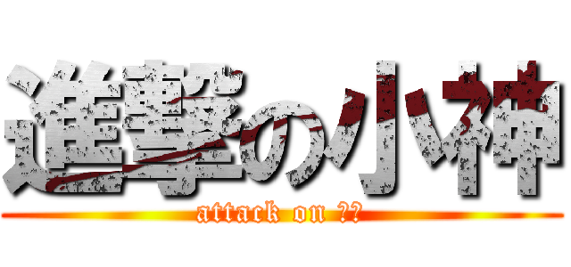 進撃の小神 (attack on 小神)