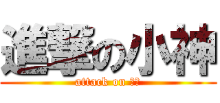 進撃の小神 (attack on 小神)