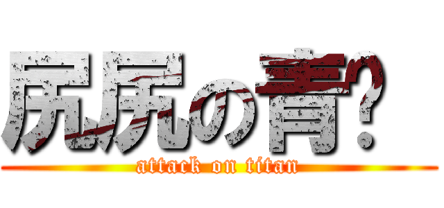 尻尻の青ㄐ  (attack on titan)
