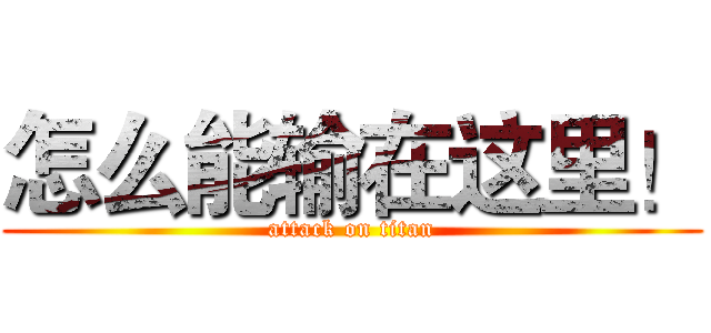 怎么能输在这里！ (attack on titan)