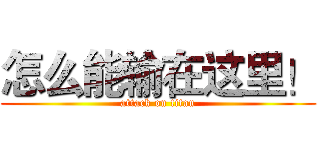 怎么能输在这里！ (attack on titan)