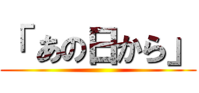 「 あの日から」 ()