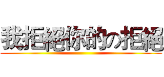 我拒絕你的の拒絕 ()