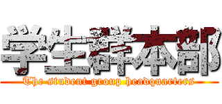 学生群本部 (The student group headquarters)