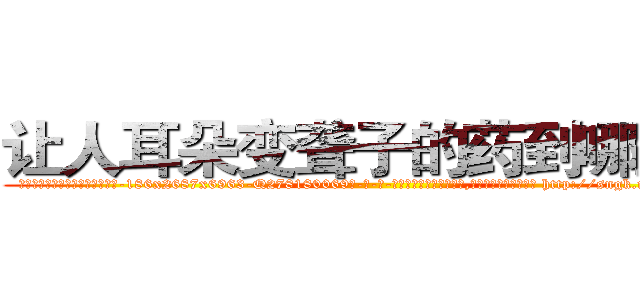 让人耳朵变聋子的药到哪里买 (让人耳朵变聋子的药到哪里买【电-186x2687x6963-Q278180069元-吉-药-业】我们做的是长期生意,靠的是老客户长期支持 http://sngk.net/FbrcUy
)
