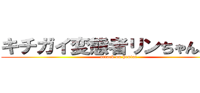 キチガイ変態者リンちゃんあなよ (attack on hentai)