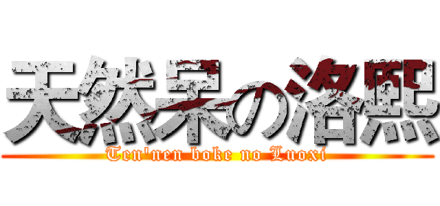 天然呆の洛熙 (Ten'nen boke no Luoxi)