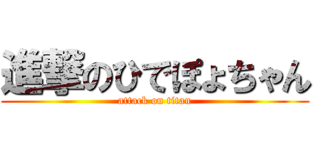 進撃のひでぽょちゃん (attack on titan)