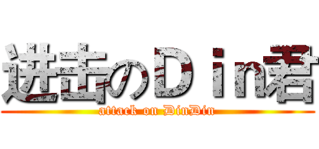 进击のＤｉｎ君 (attack on DinDin)