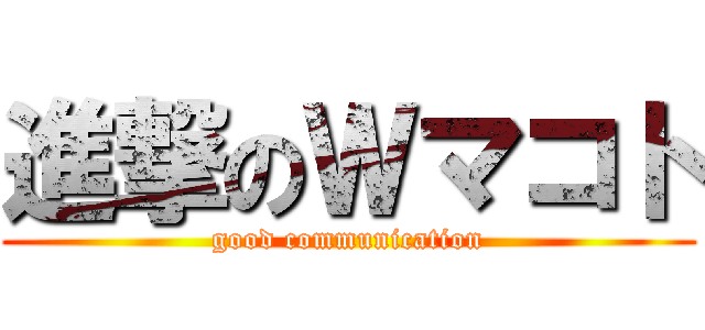 進撃のＷマコト (good communication)