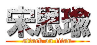 宋思瑜 (attack on titan)