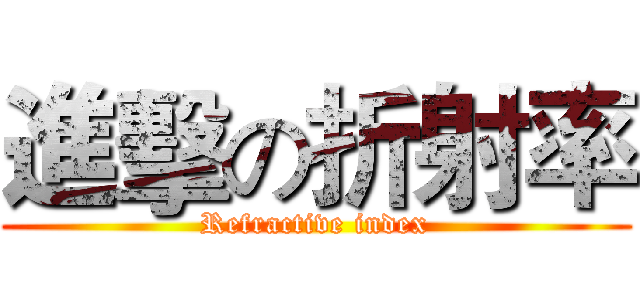 進擊の折射率 (Refractive index)