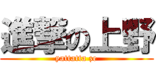 進撃の上野 (yattatta ze)