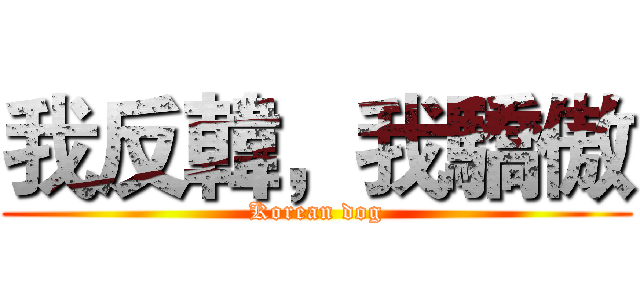 我反韓，我驕傲 (Korean dog)