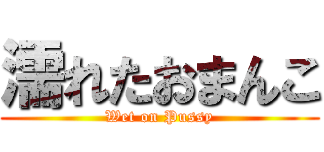 濡れたおまんこ (Wet on Pussy)