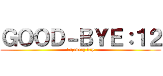 ＧＯＯＤ－ＢＹＥ：１２ (13,every day)