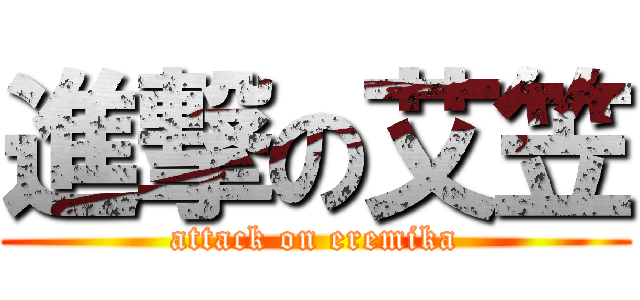 進撃の艾笠 (attack on eremika)