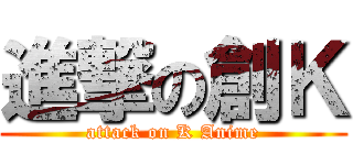 進撃の創Ｋ (attack on K Anime)