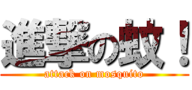 進撃の蚊！ (attack on mosquito)