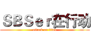 ＳＢＳｅｒ在行动 (attack on titan)