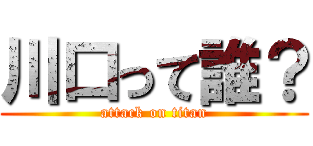 川口って誰？ (attack on titan)