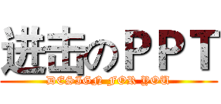 进击のＰＰＴ (DESIGN FOR YOU)