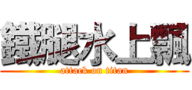 鐵腿水上飄 (attack on titan)