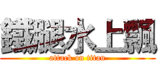 鐵腿水上飄 (attack on titan)