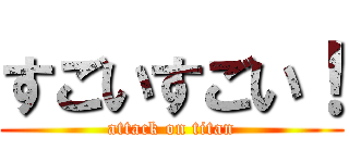 すごいすごい！ (attack on titan)