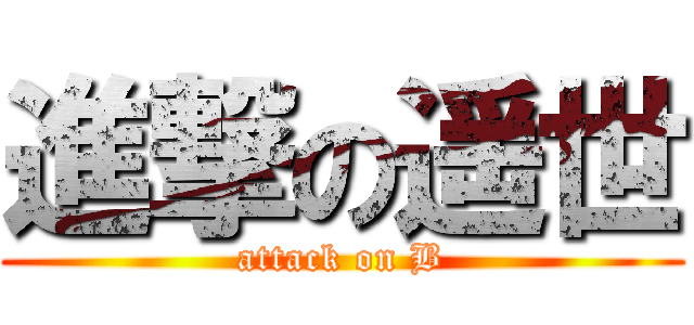 進撃の遥世 (attack on B)