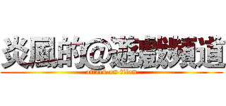 炎風的＠遊戲頻道 (attack on titan)