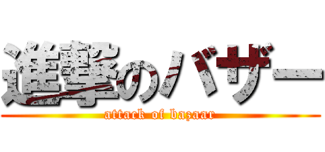 進撃のバザー (attack of bazaar)